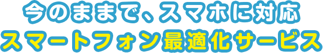 今のままで、スマホに対応　スマートフォン最適化サービス