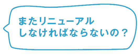 またリニューアルしなければならないの？