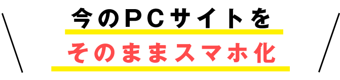 今のPCサイトをそのままスマホ化