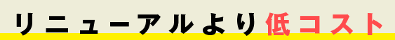 リニューアルより低コスト