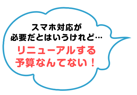 スマホ対応が必要だとはいうけれど、リニューアルする予算なんてない！