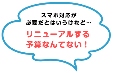 スマホ対応が必要だとはいうけれど、リニューアルする予算なんてない！