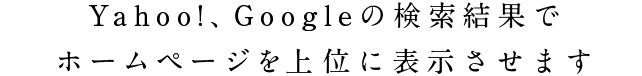 Yahoo!、Googleの検索結果でホームページを上位に表示させます